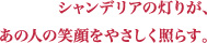 シャンデリアの灯りが、あの人の笑顔をやさしく照らす。