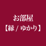 お部屋【縁（ゆかり）】