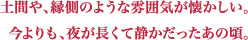 土間や、縁側のような雰囲気が懐かしい。今よりも、夜が長くて静かだったあの頃。